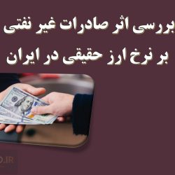 بررسی اثر صادرات غیر نفتی بر نرخ ارز حقیقی در ایران
